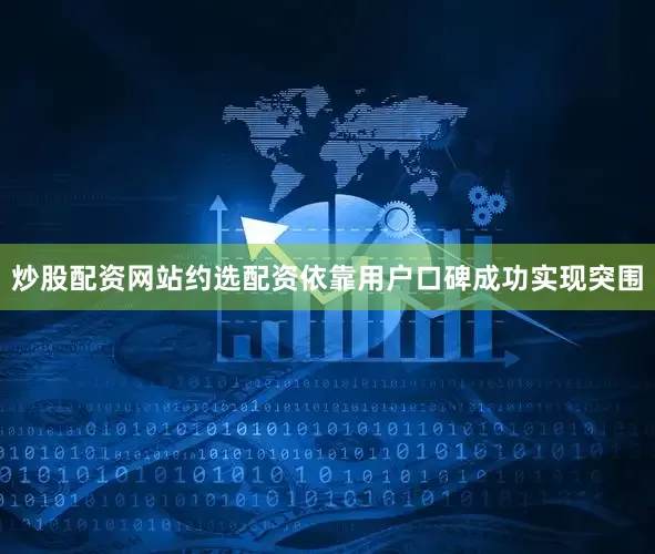 炒股配资网站约选配资依靠用户口碑成功实现突围