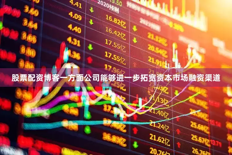股票配资博客一方面公司能够进一步拓宽资本市场融资渠道