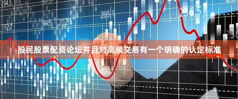 股民股票配资论坛并且对高频交易有一个明确的认定标准