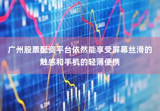 广州股票配资平台依然能享受屏幕丝滑的触感和手机的轻薄便携