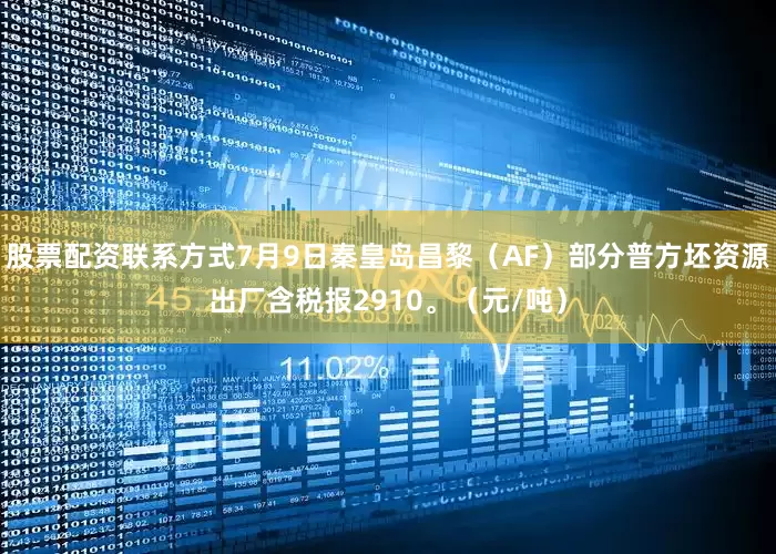 股票配资联系方式7月9日秦皇岛昌黎（AF）部分普方坯资源出厂含税报2910。（元/吨）