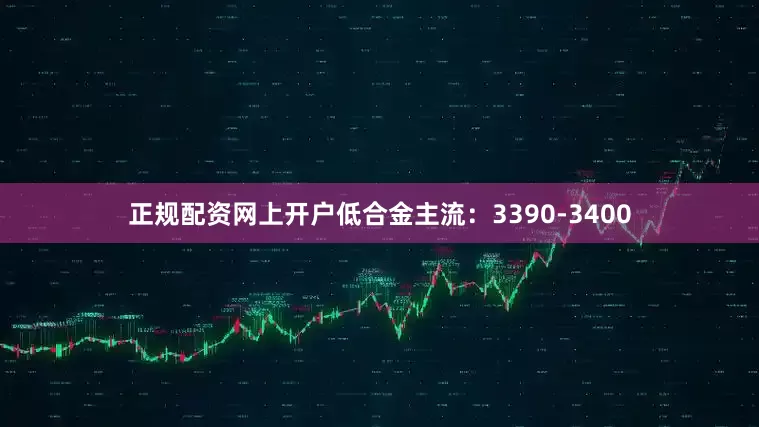 正规配资网上开户低合金主流：3390-3400