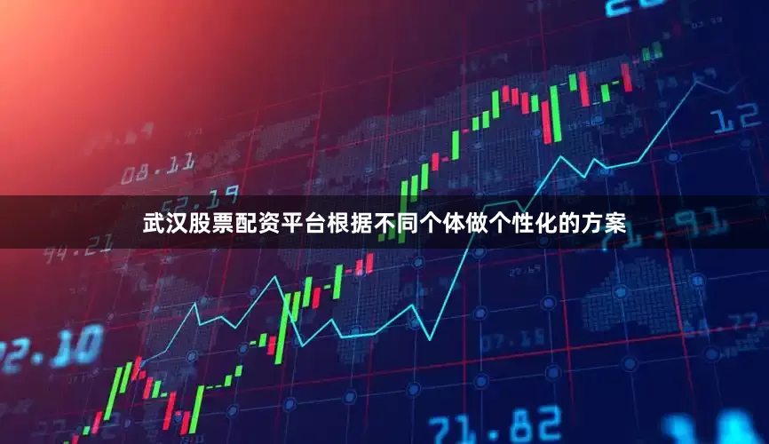 武汉股票配资平台根据不同个体做个性化的方案