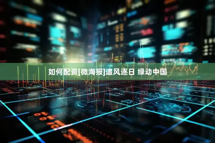 如何配资[微海报]追风逐日 绿动中国