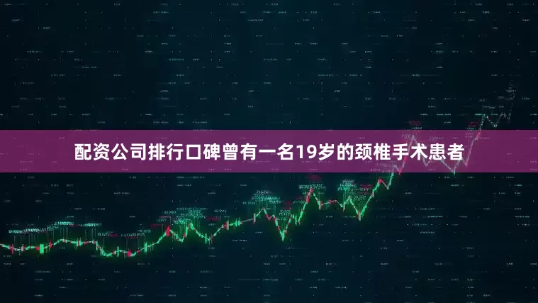 配资公司排行口碑曾有一名19岁的颈椎手术患者