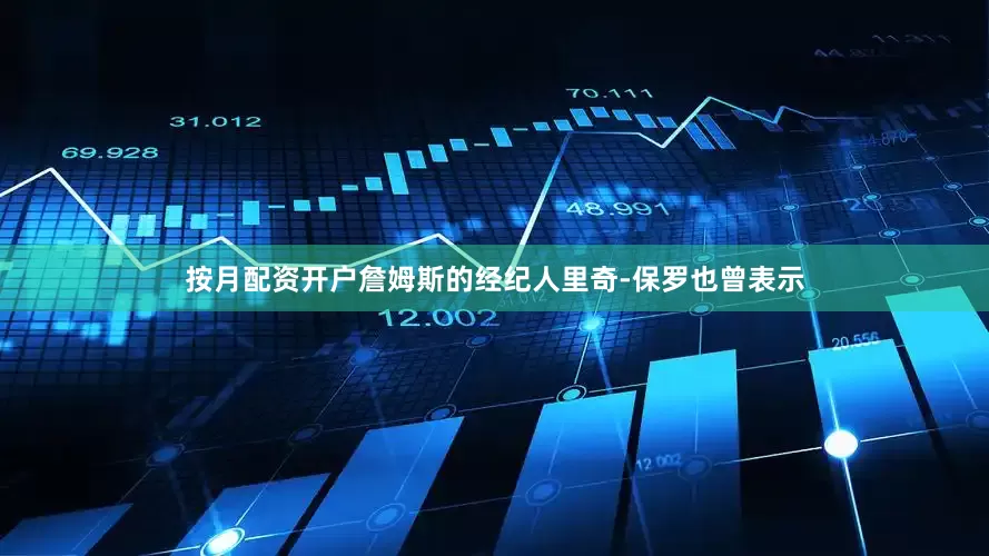 按月配资开户詹姆斯的经纪人里奇-保罗也曾表示