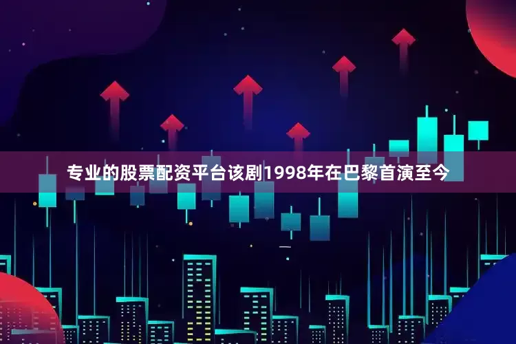 专业的股票配资平台该剧1998年在巴黎首演至今