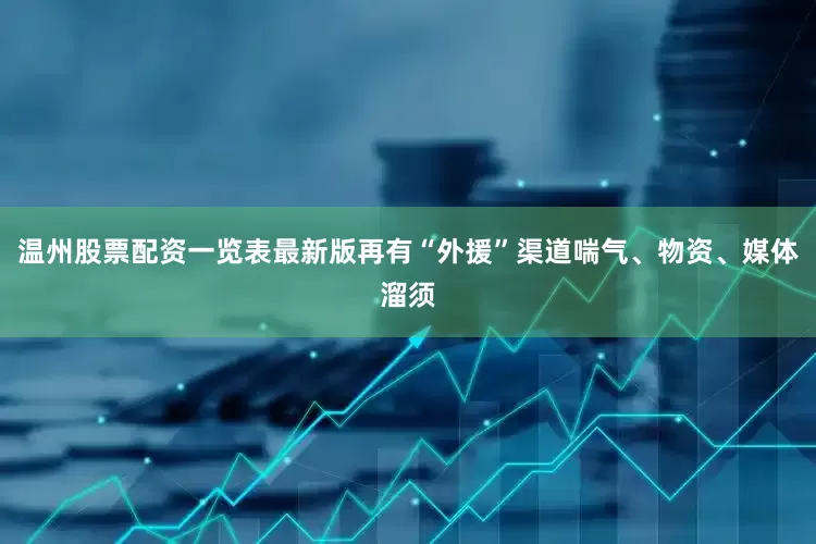 温州股票配资一览表最新版再有“外援”渠道喘气、物资、媒体溜须