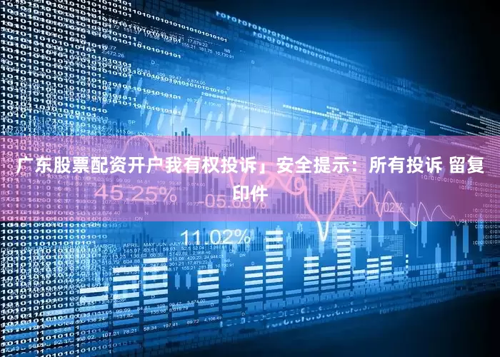 广东股票配资开户我有权投诉」安全提示：所有投诉 留复印件